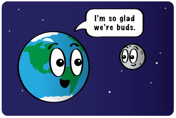 Cartoon image of the Earth and the Moon. A speech bubble shows the Earth saying, "I'm so glad we're buds."